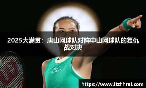2025大满贯：唐山网球队对阵中山网球队的复仇战对决