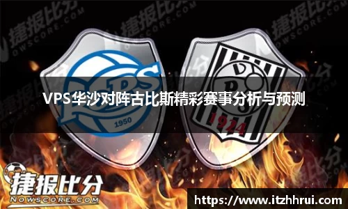 VPS华沙对阵古比斯精彩赛事分析与预测