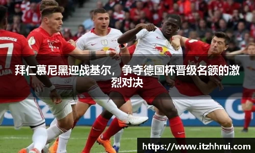 拜仁慕尼黑迎战基尔，争夺德国杯晋级名额的激烈对决